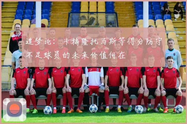 追梦论：卡梅隆托马斯等得分防守不足球员的未来价值何在