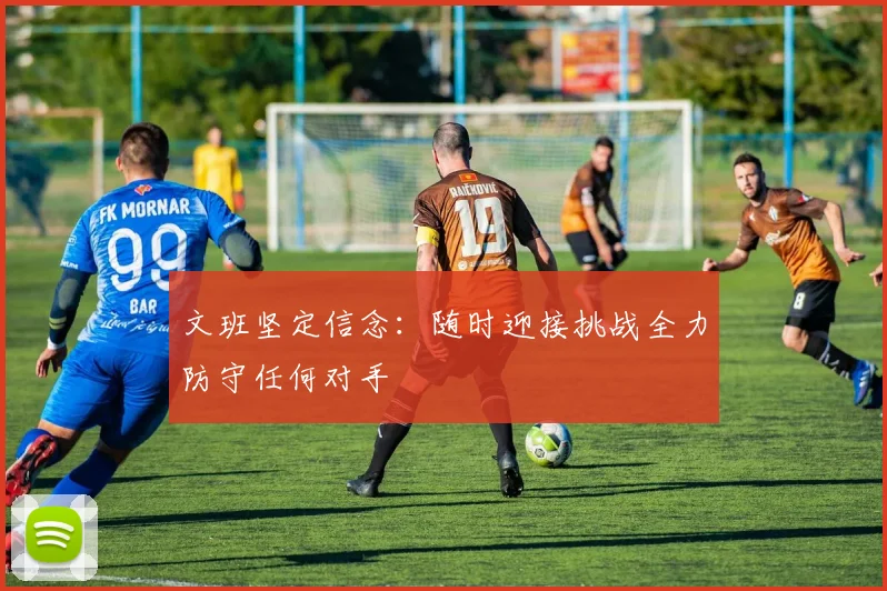 文班坚定信念：随时迎接挑战全力防守任何对手