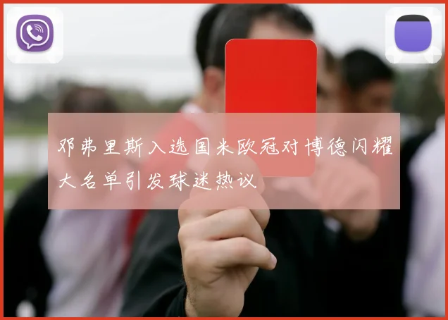 邓弗里斯入选国米欧冠对博德闪耀大名单引发球迷热议
