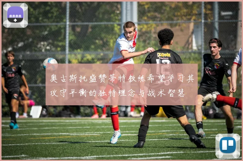 奥古斯托盛赞蒂特教练希望学习其攻守平衡的独特理念与战术智慧